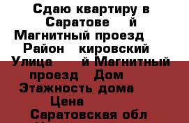 Сдаю квартиру в Саратове  1-й Магнитный проезд, 2 › Район ­ кировский › Улица ­  1-й Магнитный проезд › Дом ­ 2 › Этажность дома ­ 9 › Цена ­ 6 000 - Саратовская обл. Недвижимость » Квартиры аренда   . Саратовская обл.